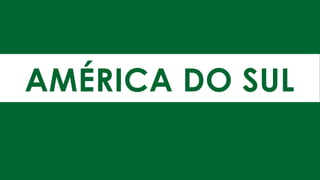 AMÉRICA DO SUL
 