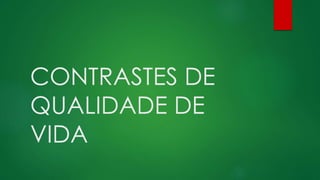 CONTRASTES DE
QUALIDADE DE
VIDA
 