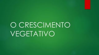 O CRESCIMENTO
VEGETATIVO
 
