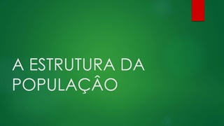A ESTRUTURA DA
POPULAÇÂO
 