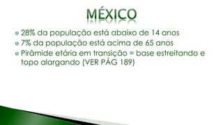 28% da população está abaixo de 14 anos
7% da população está acima de 65 anos
Pirâmide etária em transição = base estreitando e
topo alargando (VER PÁG 189)
 