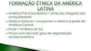 América Pré-Colombiana = antes da chegada dos
conquistadores
Maias e Astecas = ocupavam o México e parte da
América Central
Incas = América do Sul
Povos com elevado grau de organização
socioeconômica
 