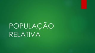 POPULAÇÃO
RELATIVA
 