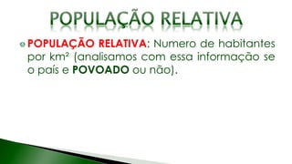 POPULAÇÃO RELATIVA: Numero de habitantes
por km² (analisamos com essa informação se
o país e POVOADO ou não).
 