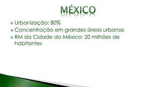 Urbanização: 80%
Concentração em grandes áreas urbanas
RM da Cidade do México: 20 milhões de
habitantes
 