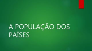 A POPULAÇÃO DOS
PAÍSES
 