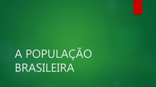 A POPULAÇÃO
BRASILEIRA
 