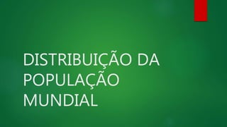 DISTRIBUIÇÃO DA
POPULAÇÃO
MUNDIAL
 