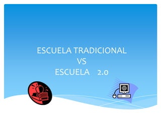 ESCUELA TRADICIONAL
         VS
    ESCUELA 2.0
 