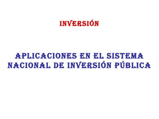 INVERSIÓN APLICACIONES EN EL SISTEMA NACIONAL DE INVERSIÓN PÚBLICA 
