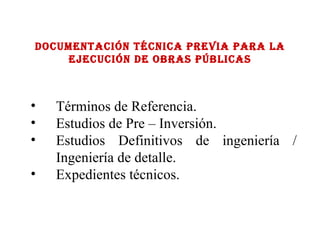 Documentación técnica previa para la ejecución de obras públicas Términos de Referencia. Estudios de Pre – Inversión. Estudios Definitivos de ingeniería / Ingeniería de detalle.  Expedientes técnicos. 