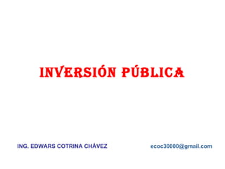 INVERSIÓN Pública ING. EDWARS COTRINA CHÁVEZ [email_address] 