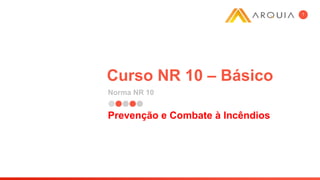 Curso NR 10 – Básico
Norma NR 10
1
Prevenção e Combate à Incêndios
 