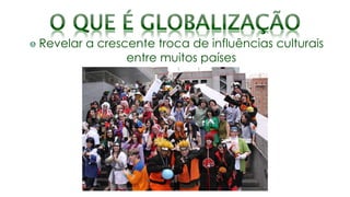 Revelar a crescente troca de influências culturais
entre muitos países
 
