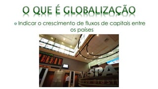 Indicar o crescimento de fluxos de capitais entre
os países
 