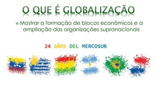 Mostrar a formação de blocos econômicos e a
ampliação das organizações supranacionais
 