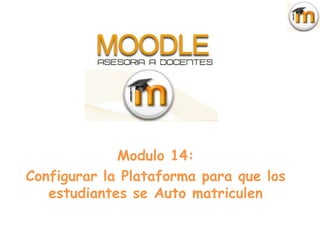 Modulo 14:
Configurar la Plataforma para que los
   estudiantes se Auto matriculen
 
