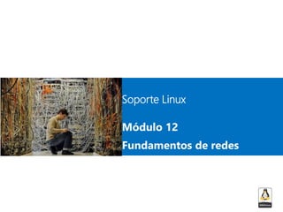 Soporte Linux
Módulo 12
Fundamentos de redes
 
