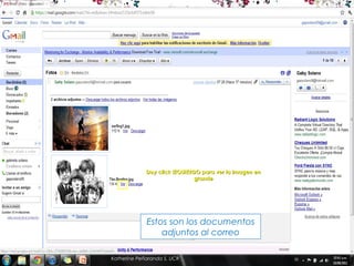 Doy click IZQUIERDO para ver la imagen en
                              grande




             Estos son los documentos
                 adjuntos al correo

Katherine Peñaranda S. UCR
 
