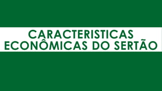 CARACTERISTICAS
ECONÔMICAS DO SERTÃO
 