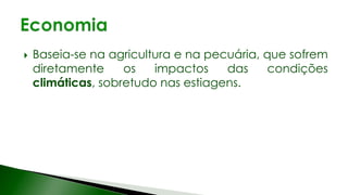  Baseia-se na agricultura e na pecuária, que sofrem
diretamente os impactos das condições
climáticas, sobretudo nas estiagens.
 