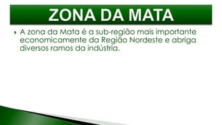  A zona da Mata é a sub-região mais importante
economicamente da Região Nordeste e abriga
diversos ramos da indústria.
 