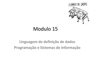 Modulo 15
Linguagem de definição de dados
Programação e Sistemas de Informação
 