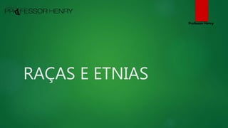 RAÇAS E ETNIAS
Professor Henry
 