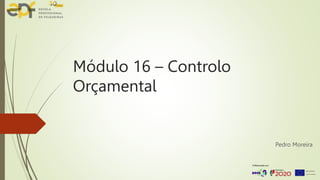 Módulo 16 – Controlo
Orçamental
Pedro Moreira
 