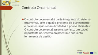 Controlo Orçamental
O controlo orçamental é parte integrante do sistema
orçamental, sem o qual o processo de planeamento
e orçamentação seriam limitados e pouco eficientes.
O controlo orçamental assume, por isso, um papel
importante no sistema orçamental e enquanto
ferramenta de gestão
 