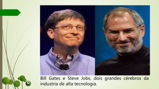 Bill Gates e Steve Jobs, dois grandes cérebros da
industria de alta tecnologia.
 