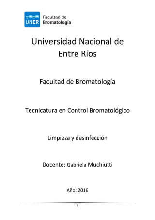 1
Universidad Nacional de
Entre Ríos
Facultad de Bromatología
Tecnicatura en Control Bromatológico
Limpieza y desinfección
Docente: Gabriela Muchiutti
Año: 2016
 
