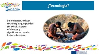 ¿Tecnología?
Sin embargo, existen
tecnologías que pueden
ser sencillas pero
eficientes y
significantes para la
historia humana.
 
