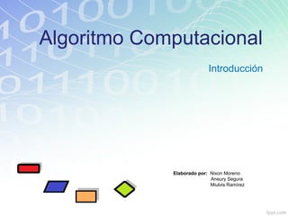 Algoritmo Computacional
Introducción
Elaborado por: Nixon Moreno
Aneury Segura
Miulvis Ramírez
 