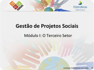 Gestão de Projetos Sociais
   Módulo I: O Terceiro Setor




                        Instituto Voluntários em Ação
 