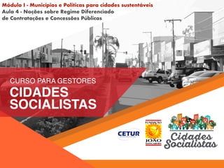 Módulo I - Municípios e Políticas para cidades sustentáveis
Aula 4 - Noções sobre Regime Diferenciado
de Contratações e Concessões Públicas
 