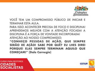 VOCÊ TEM UM COMPROMISSO PÚBLICO DE INICIAR E
TERMINAR ESTA AULA.
PARA ISSO ACONTECER PRECISA DE FOCO E DISCIPLINA!
APRENDEMOS MELHOR COM A ATENÇÃO FOCADA! A
DISCIPLINA É A FORÇA DE VONTADE INCORPORADA!
ATENÇÃO AO NOSSO COMPROMISSO:
“CONHEÇO PESSOAS DE AÇÃO, QUE SEMPRE
SERÃO DE AÇÃO! SABE POR QUÊ? EU LHES DIREI
PORQUE! ELAS SEMPRE TERMINAM AQUILO QUE
COMEÇAM!” (Dale Carnegie)
 