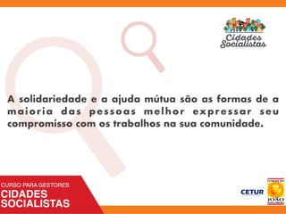 A solidariedade e a ajuda mútua são as formas de a
maioria das pessoas melhor expressar seu
compromisso com os trabalhos na sua comunidade.
a
 