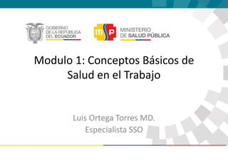 Modulo 1: Conceptos Básicos de
Salud en el Trabajo
Luis Ortega Torres MD.
Especialista SSO
 