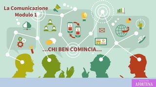 MODULO 1
La Comunicazione
Modulo 1
…CHI BEN COMINCIA…
 