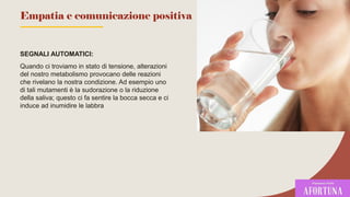 SEGNALI AUTOMATICI:
Quando ci troviamo in stato di tensione, alterazioni
del nostro metabolismo provocano delle reazioni
che rivelano la nostra condizione. Ad esempio uno
di tali mutamenti è la sudorazione o la riduzione
della saliva; questo ci fa sentire la bocca secca e ci
induce ad inumidire le labbra
69
Empatia e comunicazione positiva
 