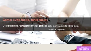 Game: «Una faccia, tante facce»
Decodifica delle 7 emozioni universali primarie: gioia, sorpresa, disgusto, rabbia, paura,
tristezza & disprezzo
87
 