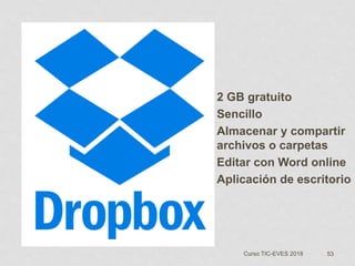 53Curso TIC-EVES 2018
2 GB gratuito
Sencillo
Almacenar y compartir
archivos o carpetas
Editar con Word online
Aplicación de escritorio
 