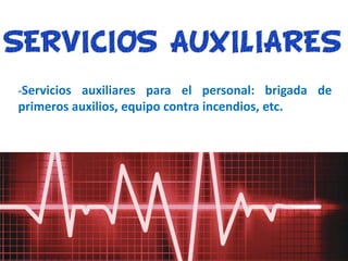 -Servicios auxiliares para el personal: brigada de
primeros auxilios, equipo contra incendios, etc.