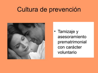 Cultura de prevención 
• Tamizaje y 
asesoramiento 
prematrimonial 
con carácter 
voluntario 
 