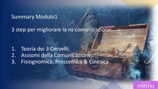 119
Summary Modulo1
3 step per migliorare la ns comunicazione:
1. Teoria dei 3 Cervelli;
2. Assiomi della Comunicazione;
3. Fisiognomica, Prossemica & Cinesica
 