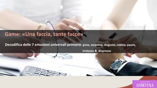 Game: «Una faccia, tante facce»
Decodifica delle 7 emozioni universali primarie: gioia, sorpresa, disgusto, rabbia, paura,
tristezza & disprezzo
97
 