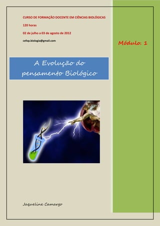 CURSO DE FORMAÇÃO DOCENTE EM CIÊNCIAS BIOLÓGICAS
120 horas
02 de julho a 03 de agosto de 2012
cefop.biologia@gmail.com

A Evolução do
pensamento Biológico

Jaqueline Camargo

Módulo. 1

 