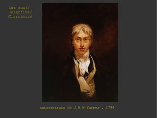 Luz dual/Luz dual/
Selectiva/Selectiva/
ClaroscuroClaroscuro
Luz dual/Luz dual/
Selectiva/Selectiva/
ClaroscuroClaroscuro
autorretrato de J M W Turner , 1799
 