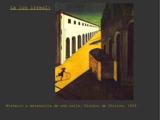 La luz irreal:
Misterio y melancolía de una calle. Giorgio de Chirico, 1914
 